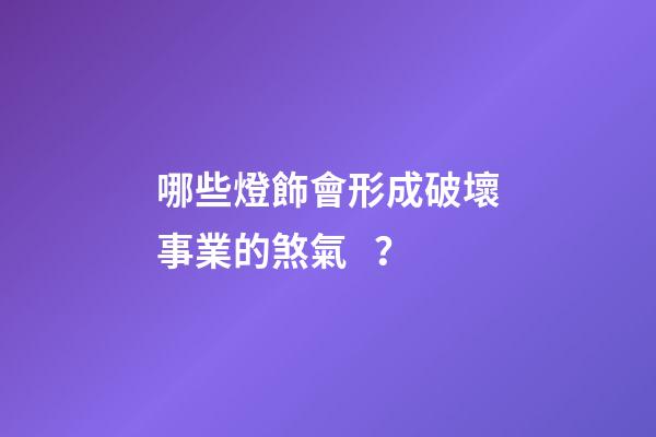 哪些燈飾會形成破壞事業的煞氣？
